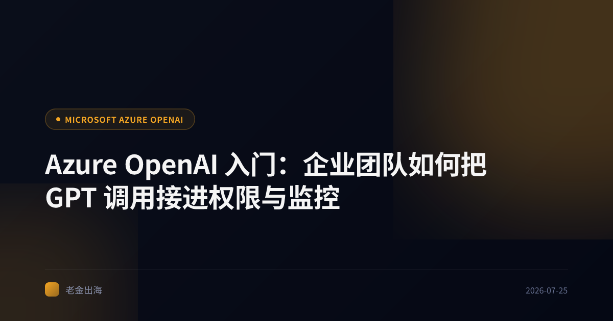 Azure OpenAI 入门:企业团队如何把 GPT 调用接进权限与监控